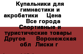 Купальники для гимнастики и акробатики  › Цена ­ 1 500 - Все города Спортивные и туристические товары » Другое   . Воронежская обл.,Лиски г.
